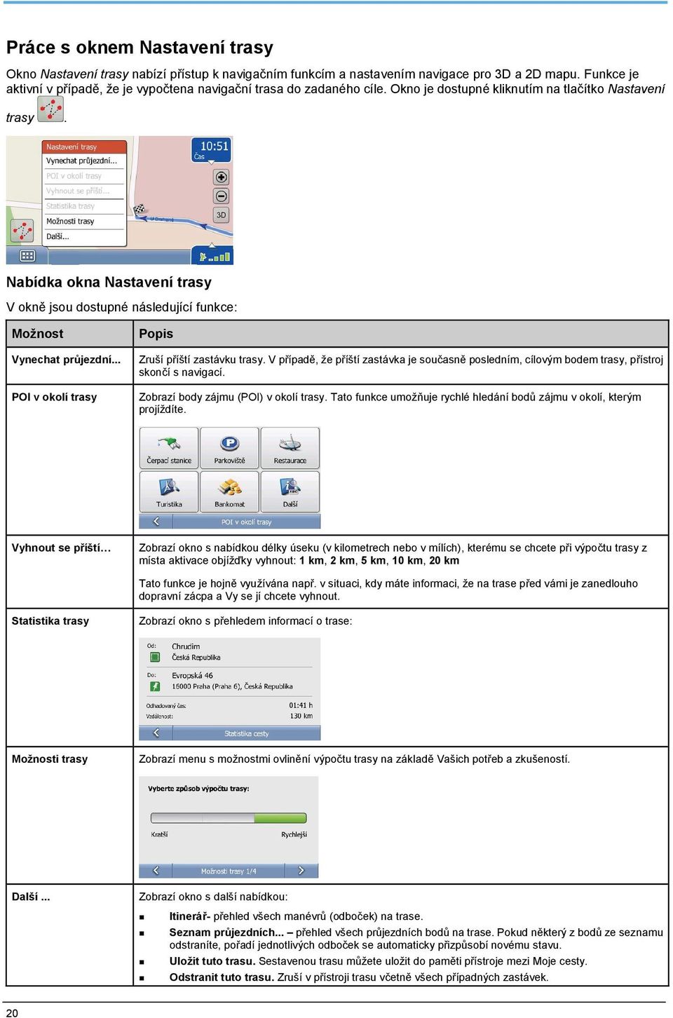 Nabídka okna Nastavení trasy V okně jsou dostupné následující funkce: Možnost Vynechat průjezdní... POI v okolí trasy Popis Zruší příští zastávku trasy.