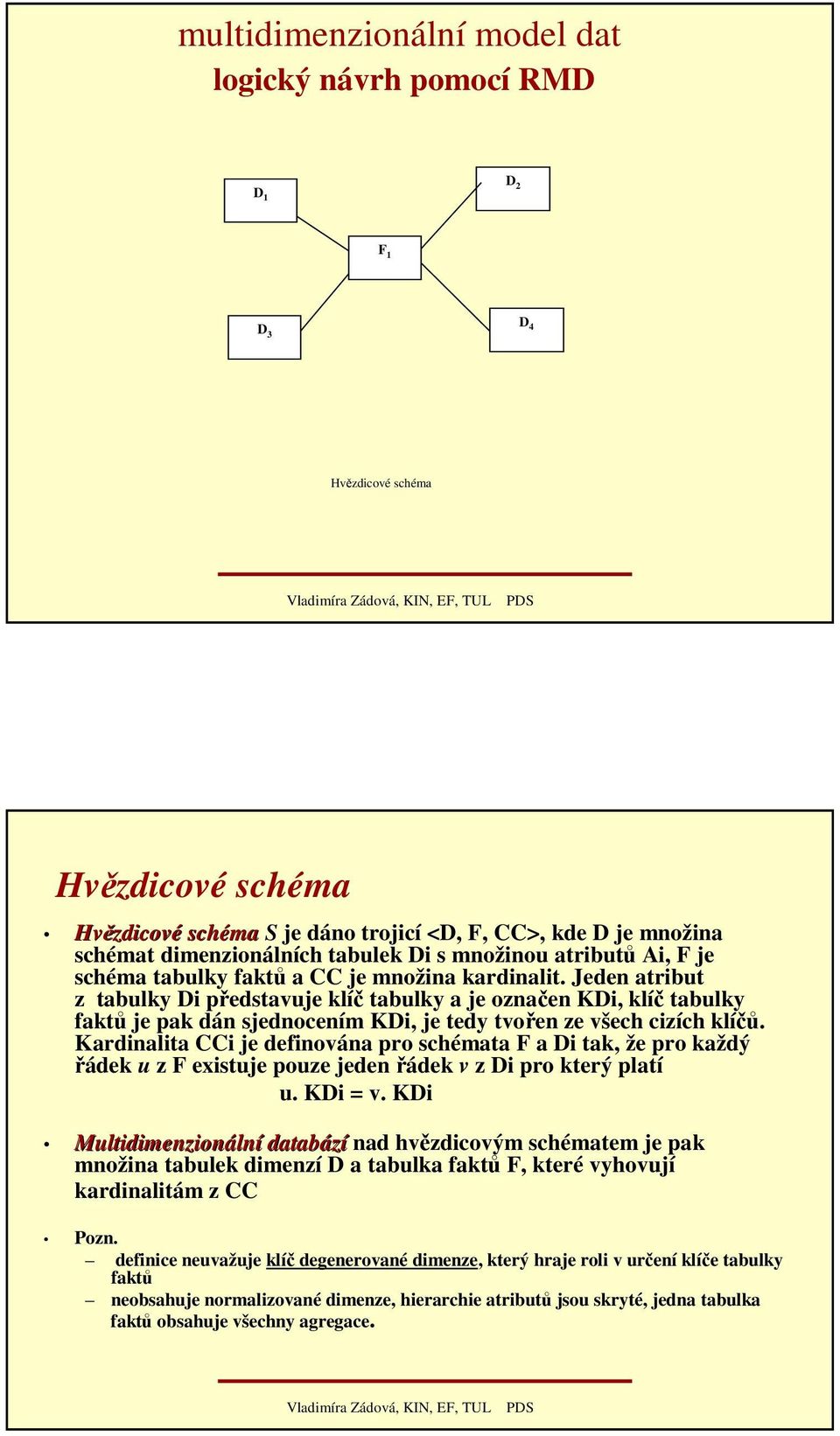 Jeden atribut z tabulky Di představuje klíč tabulky a je označen KDi, klíč tabulky faktů je pak dán sjednocením KDi, je tedy tvořen ze všech cizích klíčů.