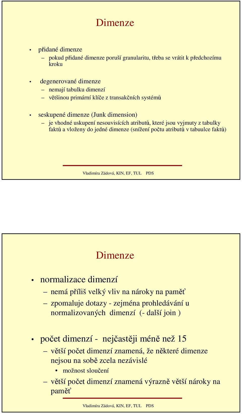 atributů v tabuulce faktů) Dimenze normalizace dimenzí nemá příliš velký vliv na nároky na paměť zpomaluje dotazy - zejména prohledávání u normalizovaných dimenzí (- další join )