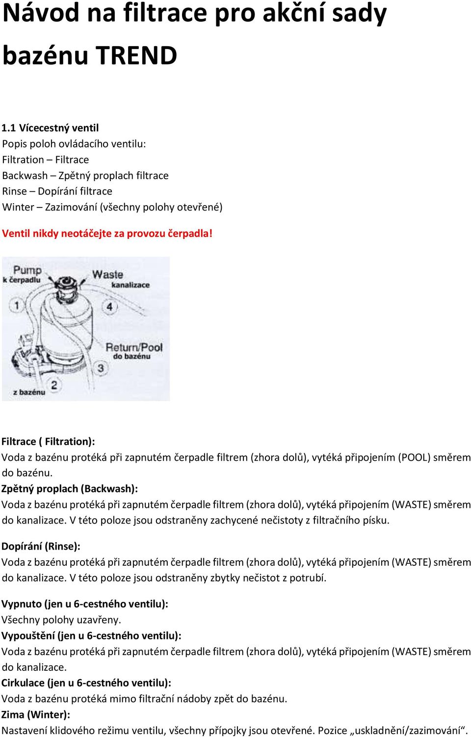 za provozu čerpadla! Filtrace ( Filtration): Voda z bazénu protéká při zapnutém čerpadle filtrem (zhora dolů), vytéká připojením (POOL) směrem do bazénu.