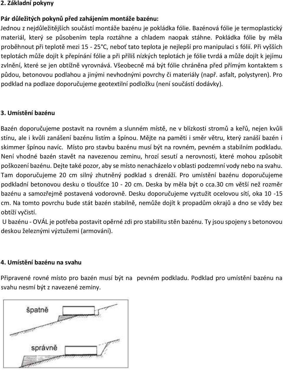 Pokládka fólie by měla proběhnout při teplotě mezi 15-25 C, neboť tato teplota je nejlepší pro manipulaci s fólií.