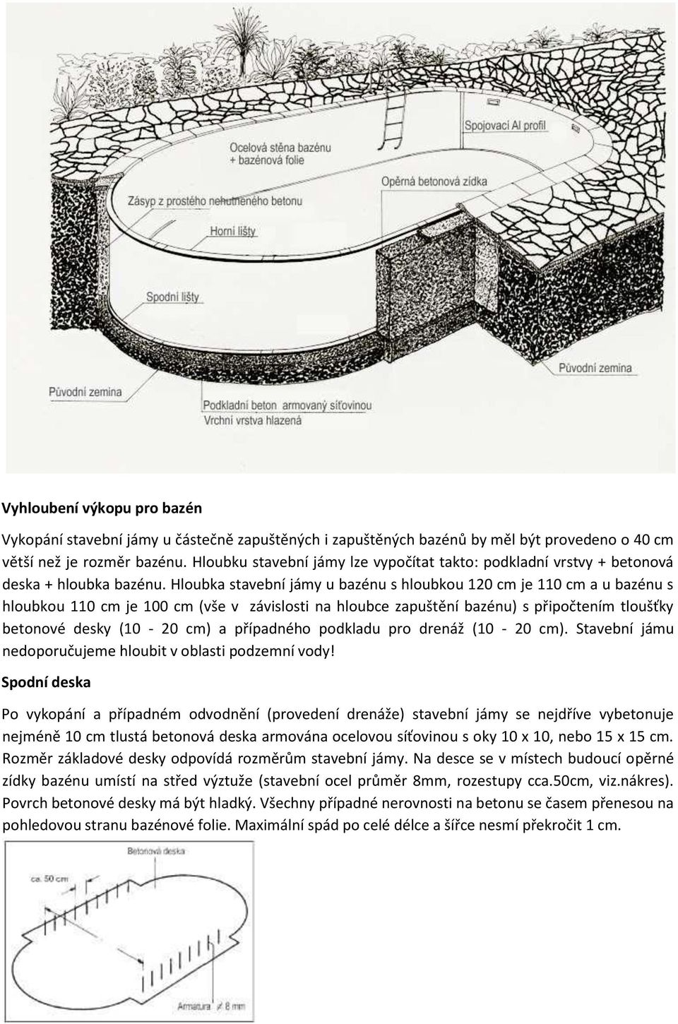 Hloubka stavební jámy u bazénu s hloubkou 120 cm je 110 cm a u bazénu s hloubkou 110 cm je 100 cm (vše v závislosti na hloubce zapuštění bazénu) s připočtením tloušťky betonové desky (10-20 cm) a