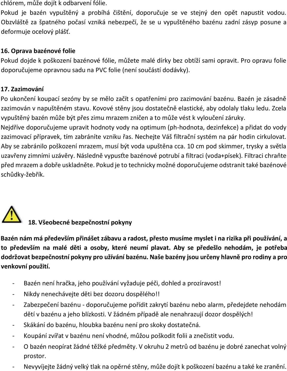 Oprava bazénové folie Pokud dojde k poškození bazénové fólie, můžete malé dírky bez obtíží sami opravit. Pro opravu folie doporučujeme opravnou sadu na PVC folie (není součástí dodávky). 17.