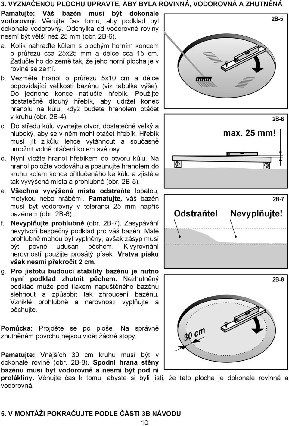 Zatlučte ho do země tak, že jeho horní plocha je v rovině se zemí. b. Vezměte hranol o průřezu 5x10 cm a délce odpovídající velikosti bazénu (viz tabulka výše). Do jednoho konce natlučte hřebík.