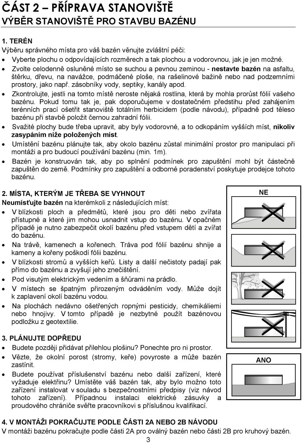 Zvolte celodenně osluněné místo se suchou a pevnou zeminou - nestavte bazén na asfaltu, štěrku, dřevu, na navážce, podmáčené ploše, na rašelinové bažině nebo nad podzemními prostory, jako např.