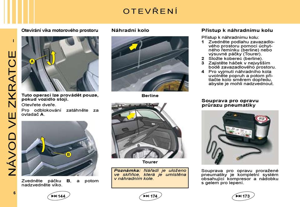 Přístup k náhradnímu kolu Přístup k náhradnímu kolu: 1 Zvedněte podlahu zavazadlového prostoru pomocí úchytného řemínku (berline) nebo výsuvné páčky (Tourer). 2 Složte koberec (berline).