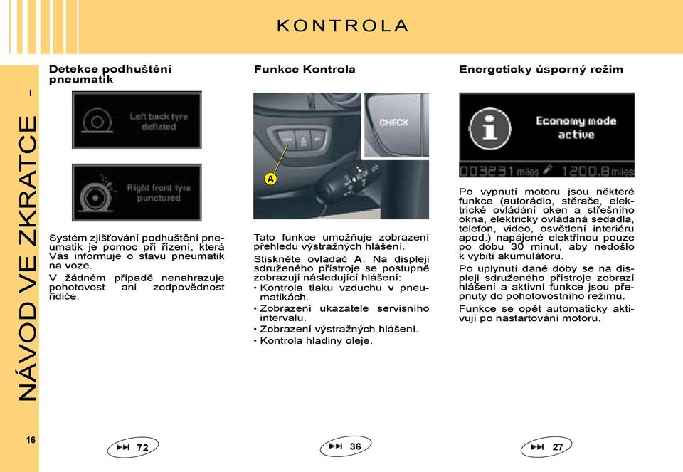 Na displeji sdruženého přístroje se postupně zobrazují následující hlášení: Kontrola tlaku vzduchu v pneumatikách. Zobrazení ukazatele servisního intervalu. Zobrazení výstražných hlášení.