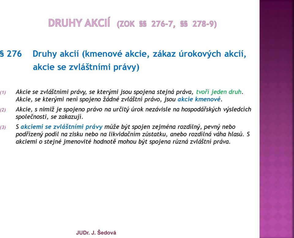 (2) Akcie, s nimiž je spojeno právo na určitý úrok nezávisle na hospodářských výsledcích společnosti, se zakazují.