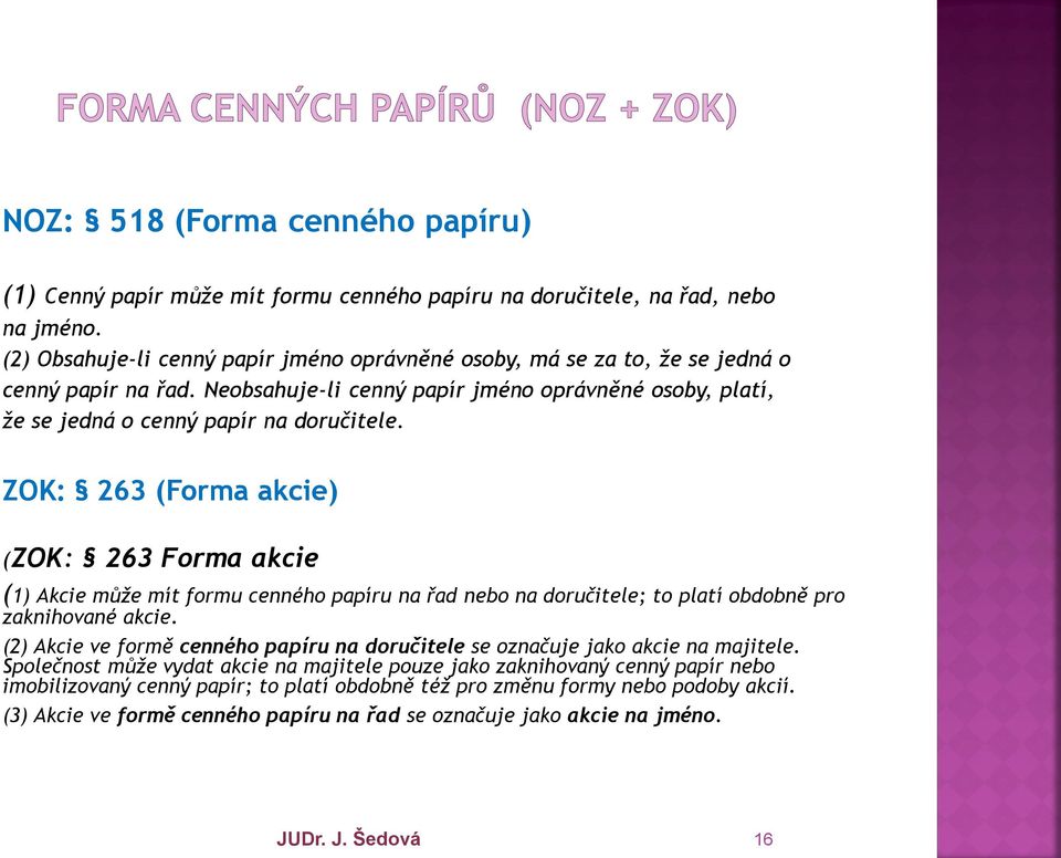 ZOK: 263 (Forma akcie) (ZOK: 263 Forma akcie (1) Akcie může mít formu cenného papíru na řad nebo na doručitele; to platí obdobně pro zaknihované akcie.