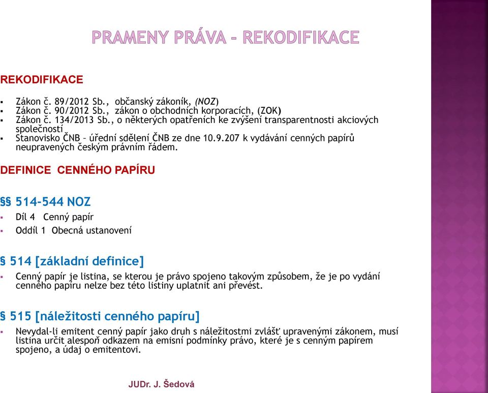 DEFINICE CENNÉHO PAPÍRU 514-544 NOZ Díl 4 Cenný papír Oddíl 1 Obecná ustanovení 514 [základní definice] Cenný papír je listina, se kterou je právo spojeno takovým způsobem, že je po vydání cenného