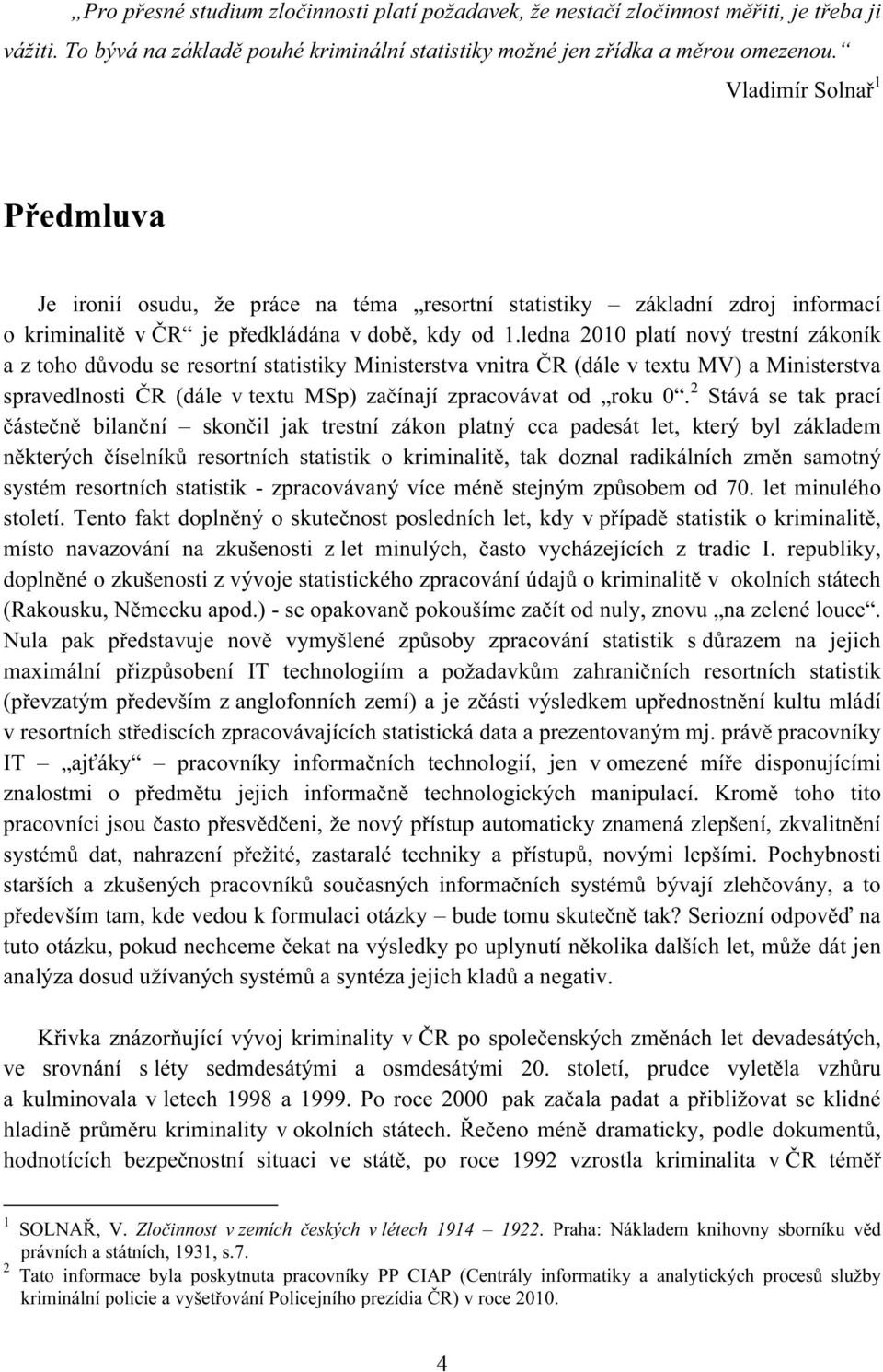 ledna 2010 platí nový trestní zákoník a z toho důvodu se resortní statistiky Ministerstva vnitra ČR (dále v textu MV) a Ministerstva spravedlnosti ČR (dále v textu MSp) začínají zpracovávat od roku 0.