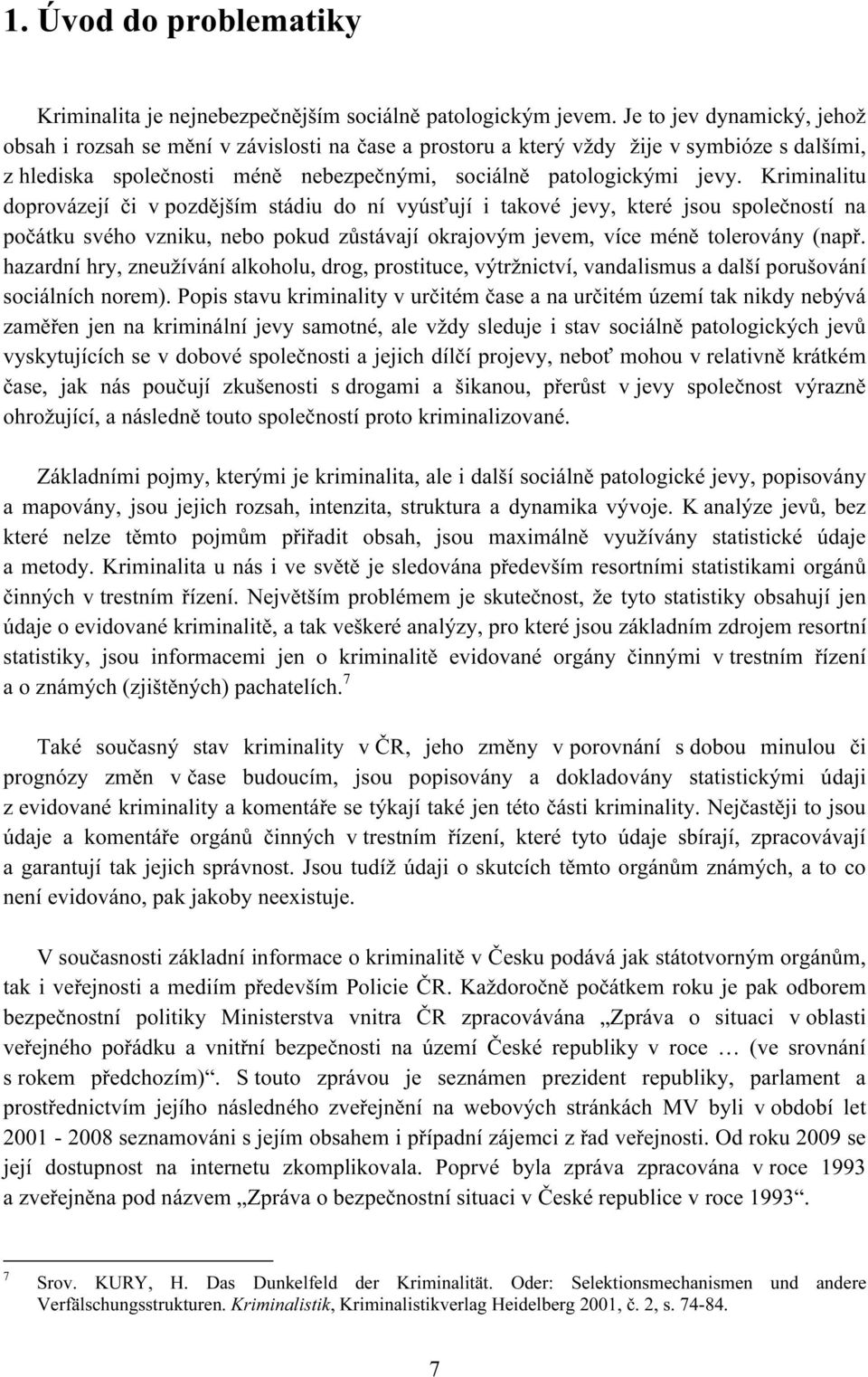 Kriminalitu doprovázejí či v pozdějším stádiu do ní vyúsťují i takové jevy, které jsou společností na počátku svého vzniku, nebo pokud zůstávají okrajovým jevem, více méně tolerovány (např.