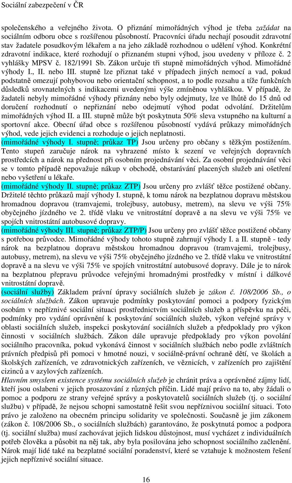 Konkrétní zdravotní indikace, které rozhodují o přiznaném stupni výhod, jsou uvedeny v příloze č. 2 vyhlášky MPSV č. 182/1991 Sb. Zákon určuje tři stupně mimořádných výhod. Mimořádné výhody I., II.