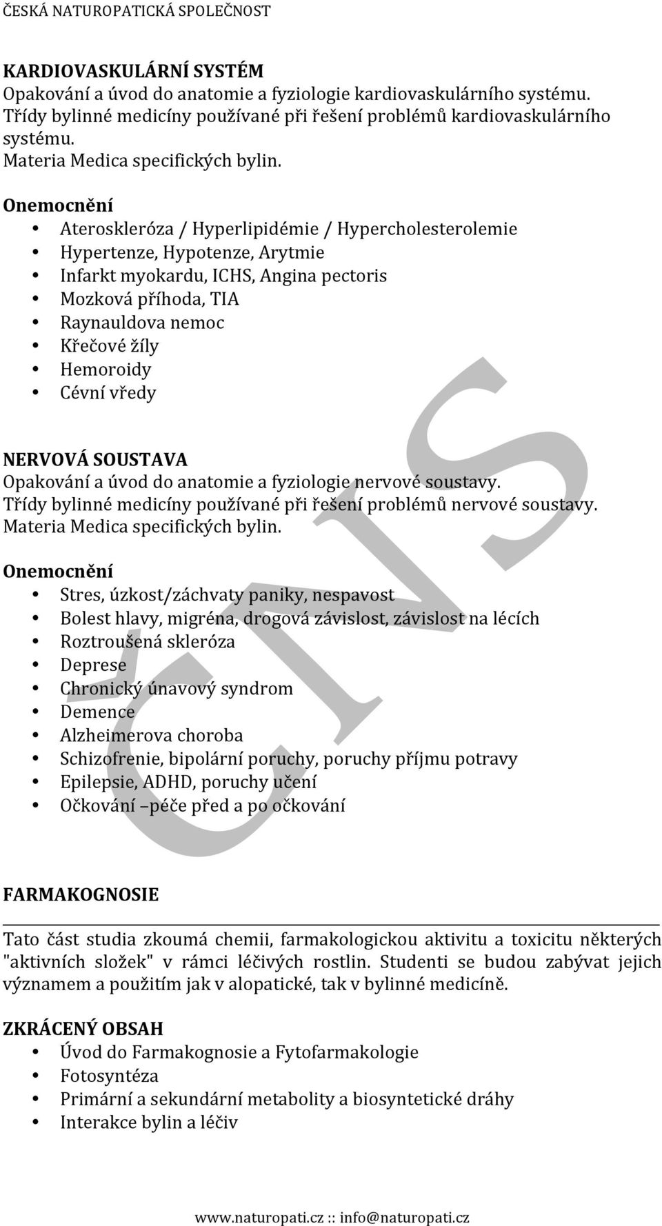 Onemocnění Ateroskleróza / Hyperlipidémie / Hypercholesterolemie Hypertenze, Hypotenze, Arytmie Infarkt myokardu, ICHS, Angina pectoris Mozková příhoda, TIA Raynauldova nemoc Křečové žíly Hemoroidy