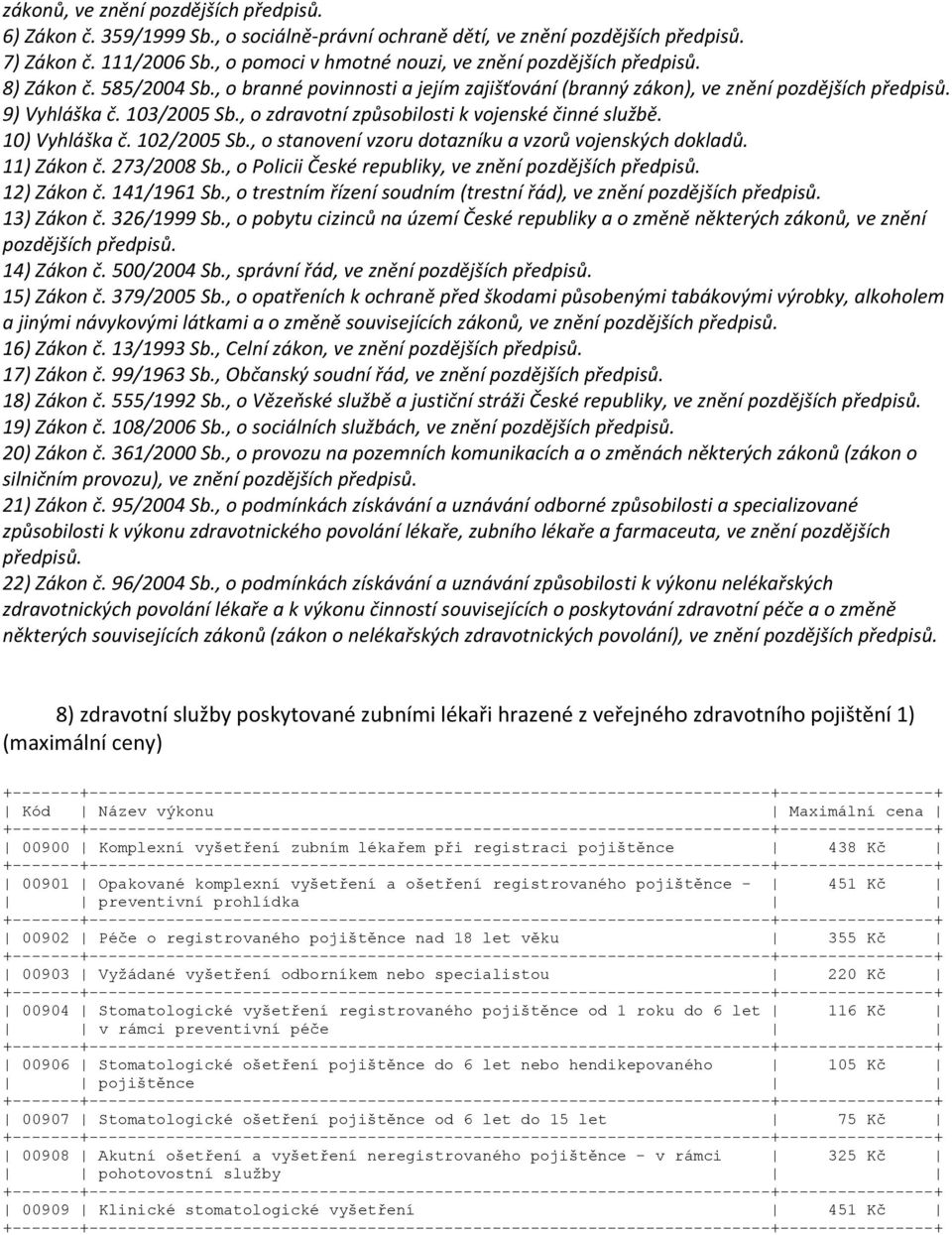 , o zdravotní způsobilosti k vojenské činné službě. 10) Vyhláška č. 102/2005 Sb., o stanovení vzoru dotazníku a vzorů vojenských dokladů. 11) Zákon č. 273/2008 Sb.