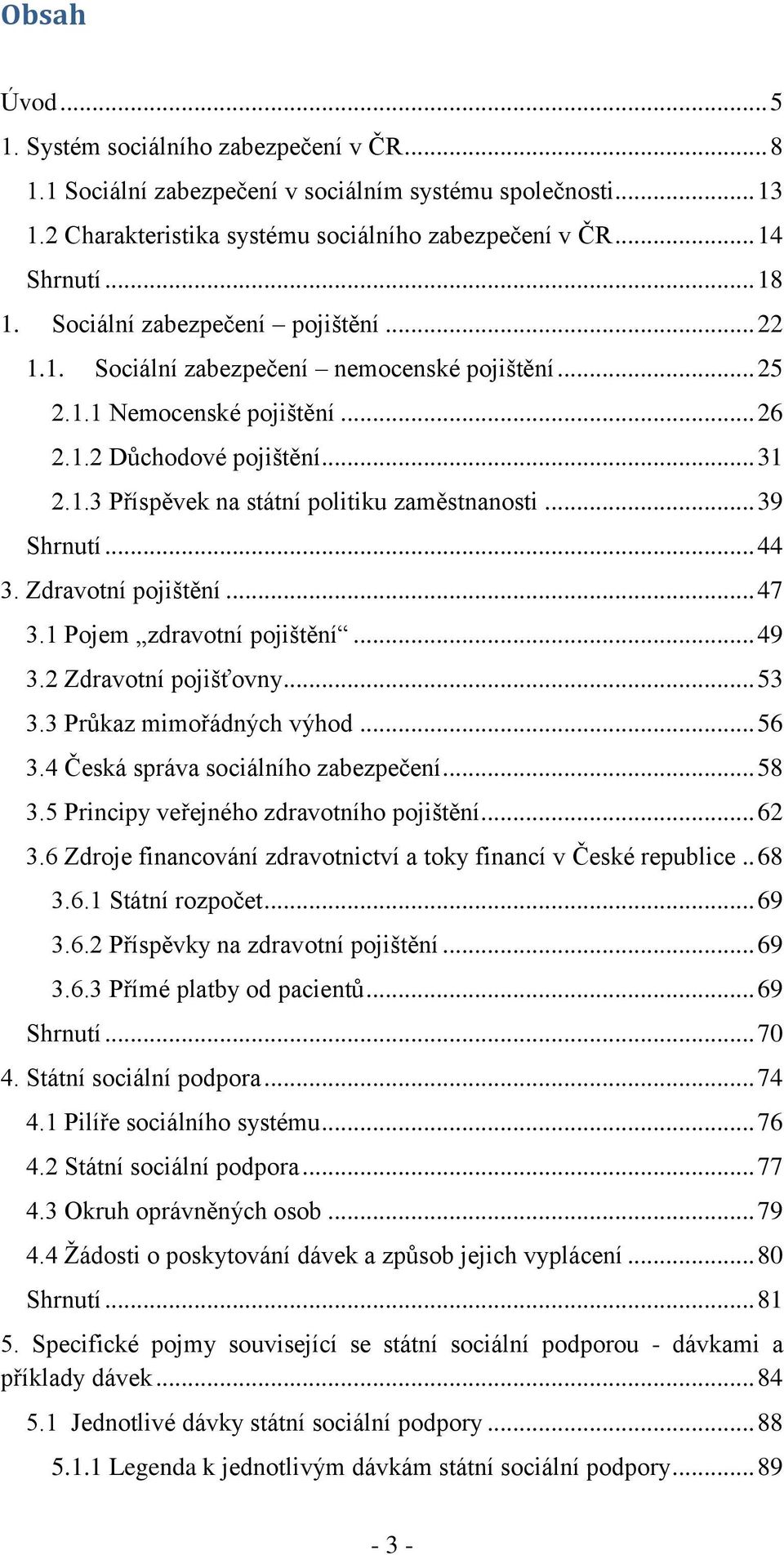 .. 39 Shrnutí... 44 3. Zdravotní pojištění... 47 3.1 Pojem zdravotní pojištění... 49 3.2 Zdravotní pojišťovny... 53 3.3 Průkaz mimořádných výhod... 56 3.4 Česká správa sociálního zabezpečení... 58 3.