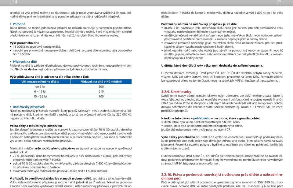 Nárok na porodné je vázán na stanovenou hranici příjmů v rodině, která v kalendářním čtvrtletí předcházejícím narození dítěte musí být nižší než 2,4násobek životního minima rodiny.