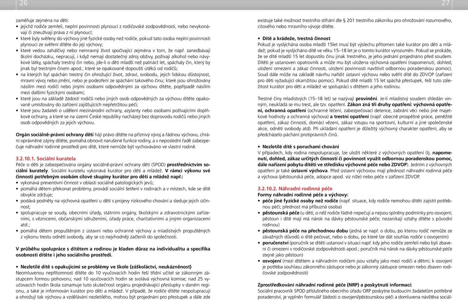 zanedbávají školní docházku, nepracují, i když nemají dostatečný zdroj obživy, požívají alkohol nebo návykové látky, spáchaly trestný čin nebo, jde-li o děti mladší než patnáct let, spáchaly čin,