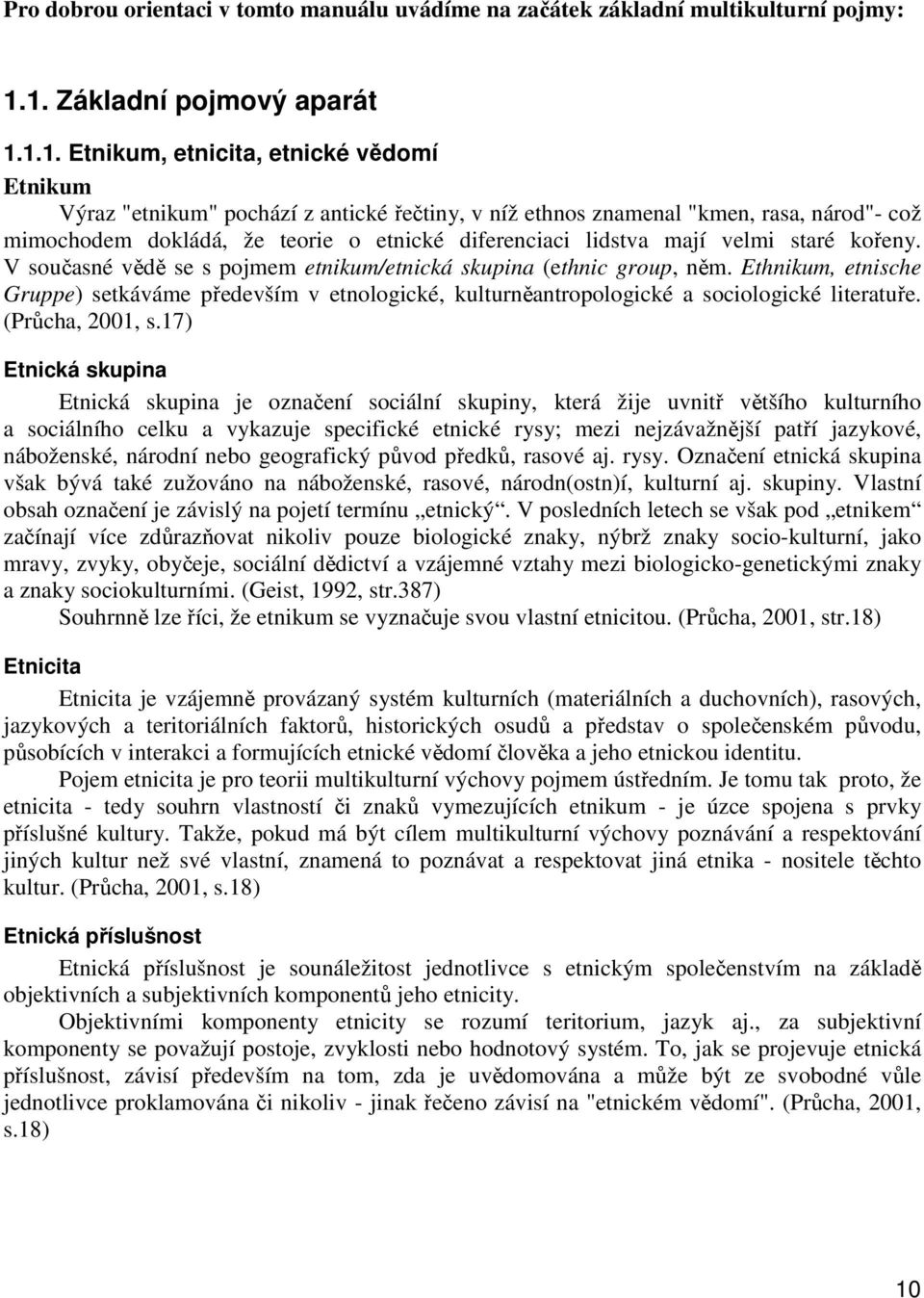 etnické diferenciaci lidstva mají velmi staré kořeny. V současné vědě se s pojmem etnikum/etnická skupina (ethnic group, něm.