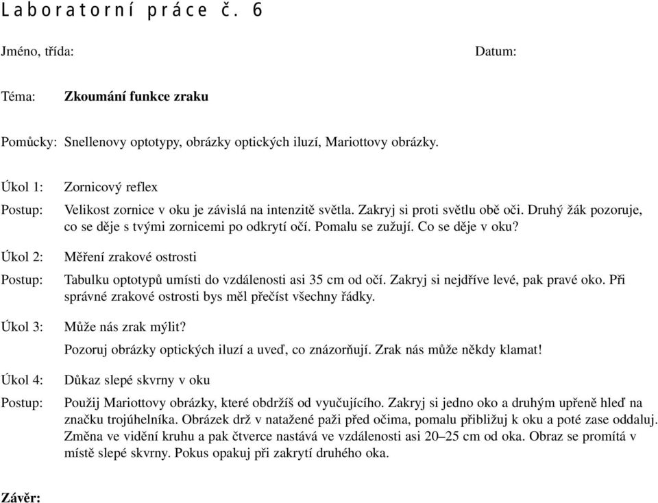 Pomalu se zužují. Co se děje v oku? Měření zrakové ostrosti Tabulku optotypů umísti do vzdálenosti asi 35 cm od očí. Zakryj si nejdříve levé, pak pravé oko.