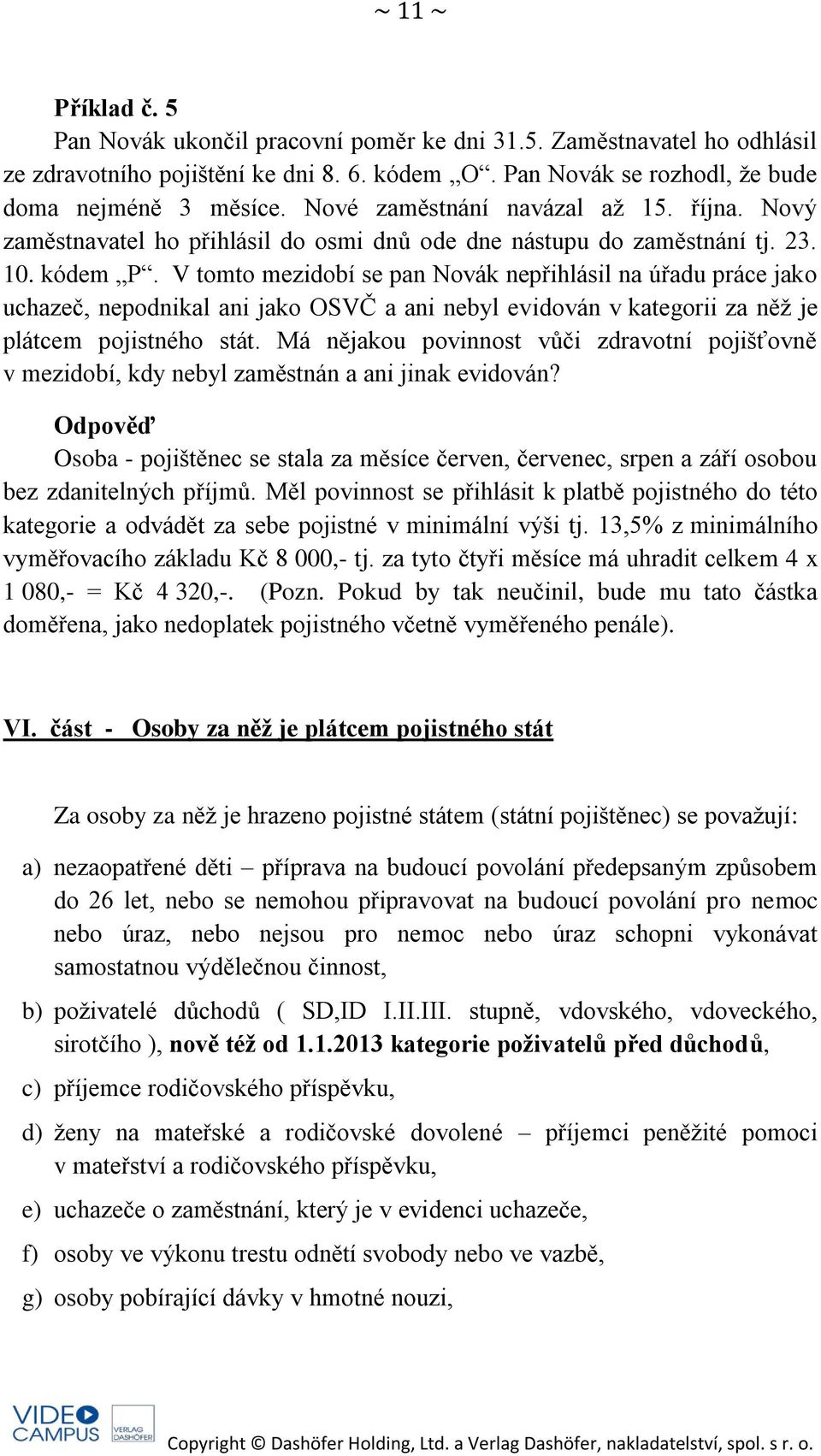 V tomto mezidobí se pan Novák nepřihlásil na úřadu práce jako uchazeč, nepodnikal ani jako OSVČ a ani nebyl evidován v kategorii za něž je plátcem pojistného stát.