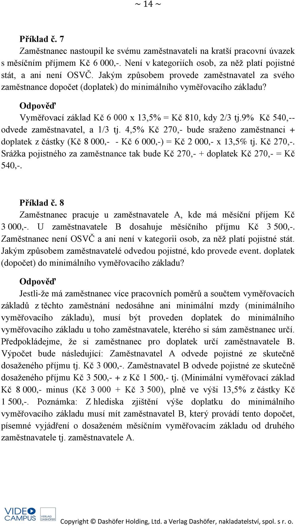 9% Kč 540,-- odvede zaměstnavatel, a 1/3 tj. 4,5% Kč 270,- bude sraženo zaměstnanci + doplatek z částky (Kč 8 000,- - Kč 6 000,-) = Kč 2 000,- x 13,5% tj. Kč 270,-. Srážka pojistného za zaměstnance tak bude Kč 270,- + doplatek Kč 270,- = Kč 540,-.