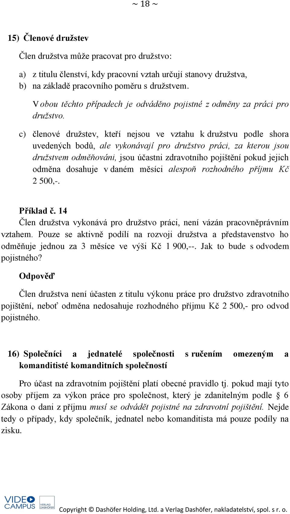 c) členové družstev, kteří nejsou ve vztahu k družstvu podle shora uvedených bodů, ale vykonávají pro družstvo práci, za kterou jsou družstvem odměňováni, jsou účastni zdravotního pojištění pokud