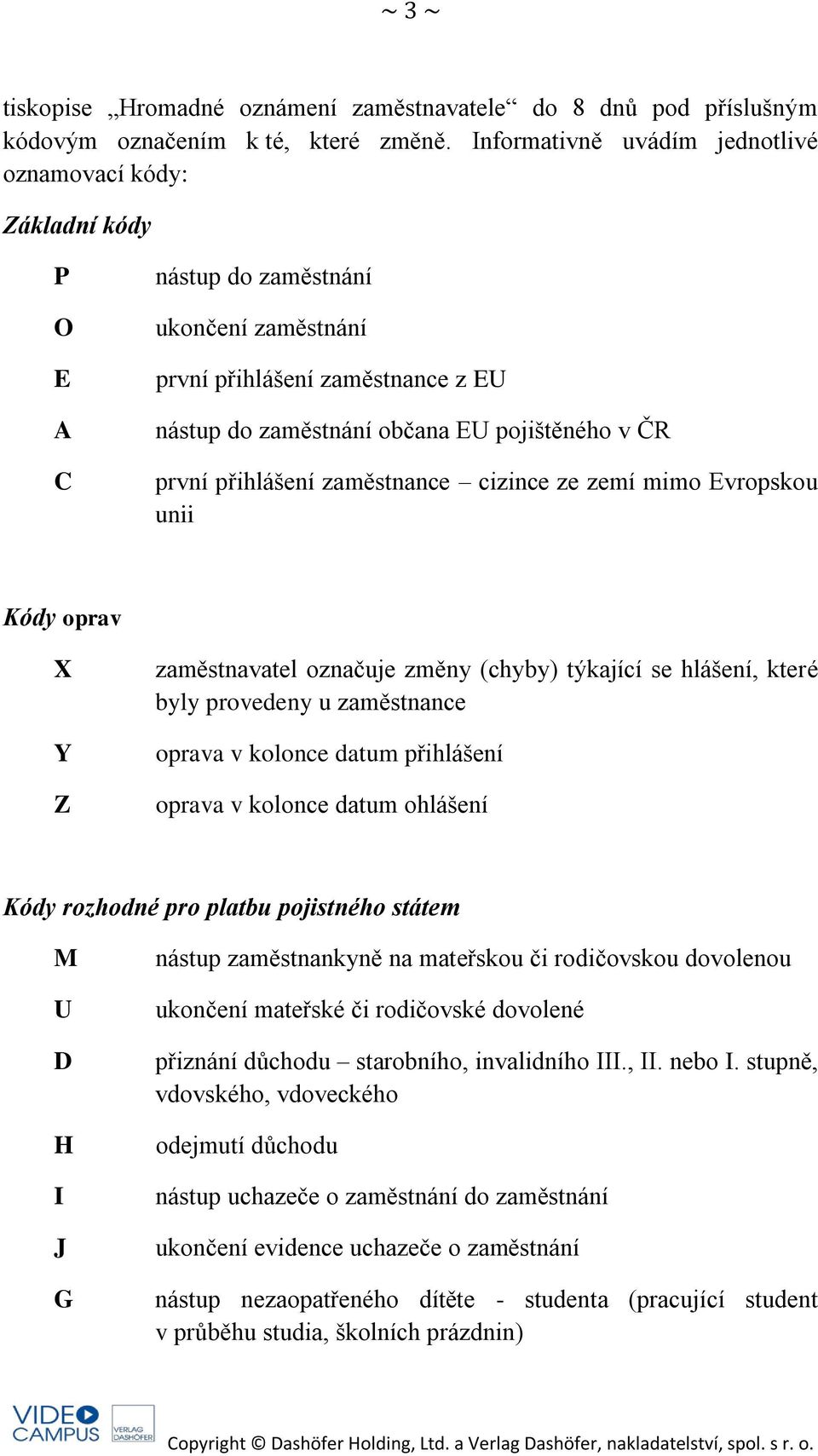 první přihlášení zaměstnance cizince ze zemí mimo Evropskou unii Kódy oprav X Y Z zaměstnavatel označuje změny (chyby) týkající se hlášení, které byly provedeny u zaměstnance oprava v kolonce datum