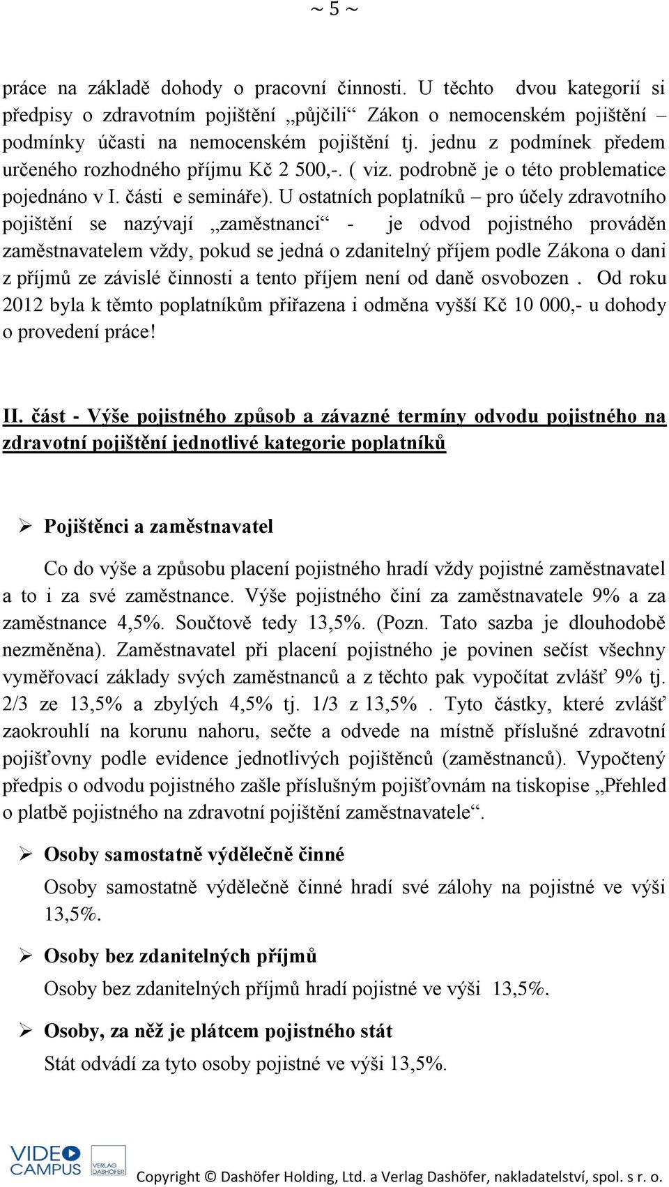 U ostatních poplatníků pro účely zdravotního pojištění se nazývají zaměstnanci - je odvod pojistného prováděn zaměstnavatelem vždy, pokud se jedná o zdanitelný příjem podle Zákona o dani z příjmů ze