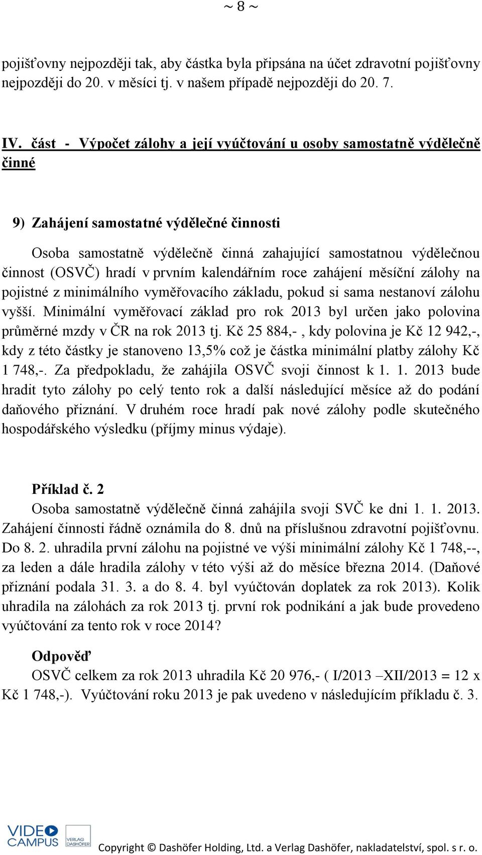 hradí v prvním kalendářním roce zahájení měsíční zálohy na pojistné z minimálního vyměřovacího základu, pokud si sama nestanoví zálohu vyšší.