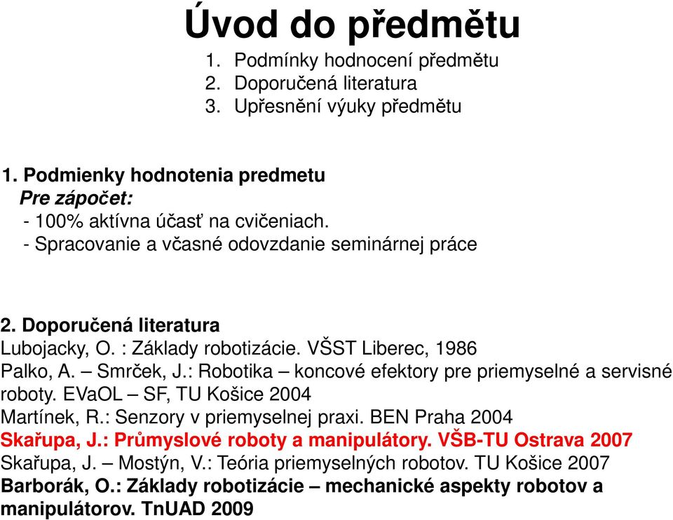 : Základy robotizácie. VŠST Liberec, 1986 Palko, A. Smrček, J.: Robotika koncové efektory pre priemyselné a servisné roboty. EVaOL SF, TU Košice 2004 Martínek, R.