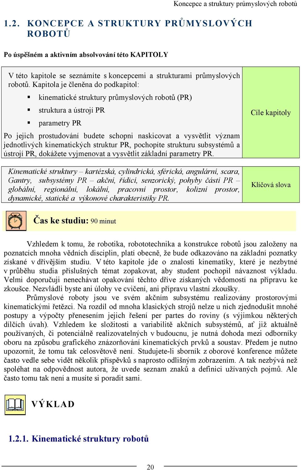 Kapitola je členěna do podkapitol: kinematické struktury průmyslových robotů (PR) struktura a ústrojí PR parametry PR Po jejich prostudování budete schopni naskicovat a vysvětlit význam jednotlivých