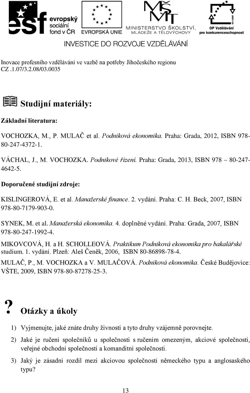 4. doplněné vydání. Praha: Grada, 2007, ISBN 978-80-247-1992-4. MIKOVCOVÁ, H. a H. SCHOLLEOVÁ. Praktikum Podniková ekonomika pro bakalářské studium. 1. vydání. Plzeň: Aleš Čeněk, 2006, ISBN 80-86898-78-4.