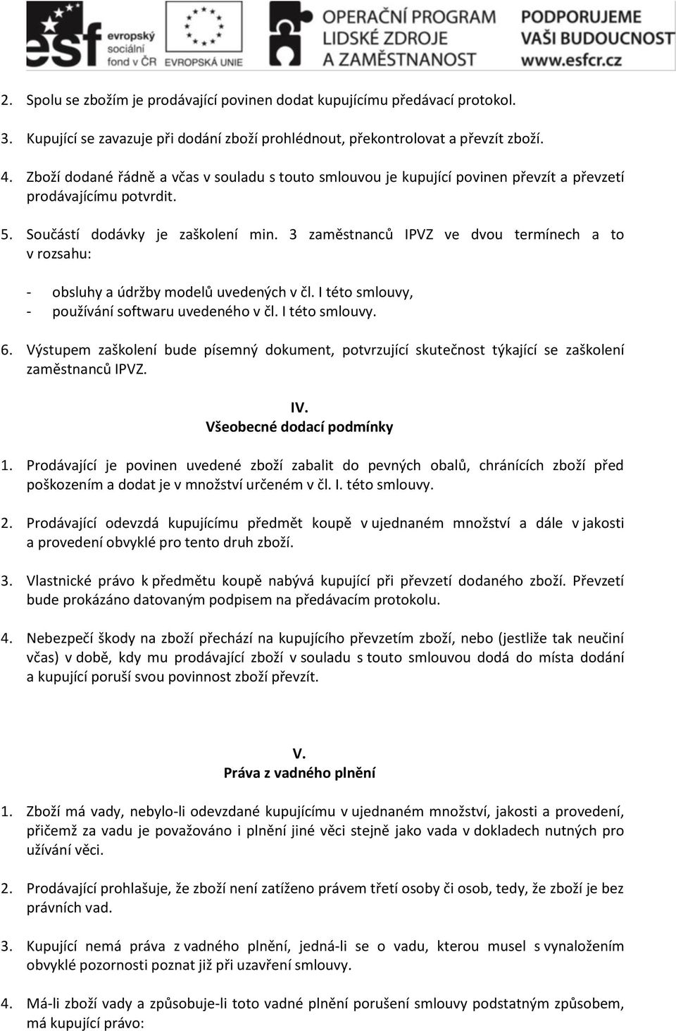 3 zaměstnanců IPVZ ve dvou termínech a to v rozsahu: - obsluhy a údržby modelů uvedených v čl. I této smlouvy, - používání softwaru uvedeného v čl. I této smlouvy. 6.