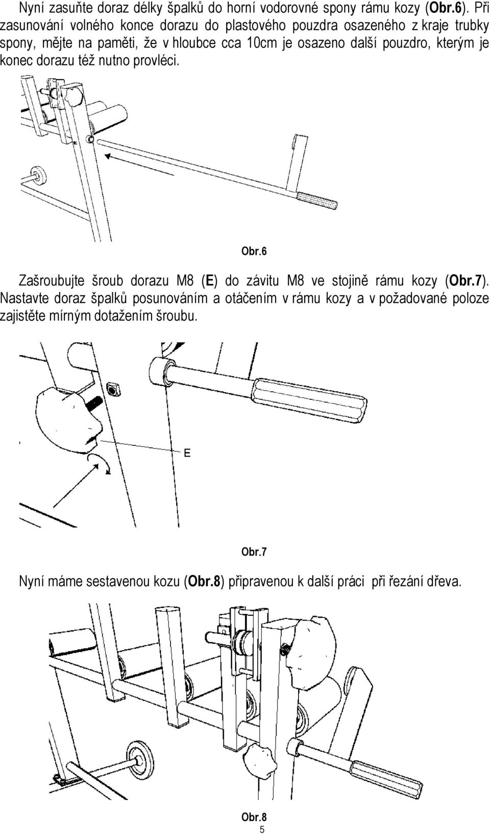 další pouzdro, kterým je konec dorazu též nutno provléci. Obr.6 Zašroubujte šroub dorazu M8 (E) do závitu M8 ve stojině rámu kozy (Obr.7).