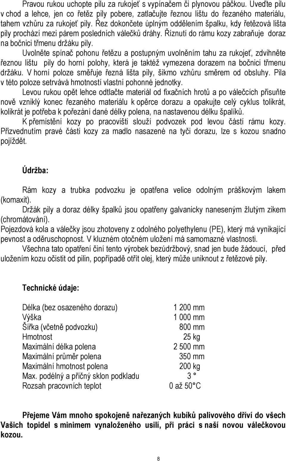 Uvolněte spínač pohonu řetězu a postupným uvolněním tahu za rukojeť, zdvihněte řeznou lištu pily do horní polohy, která je taktéž vymezena dorazem na bočnici třmenu držáku.