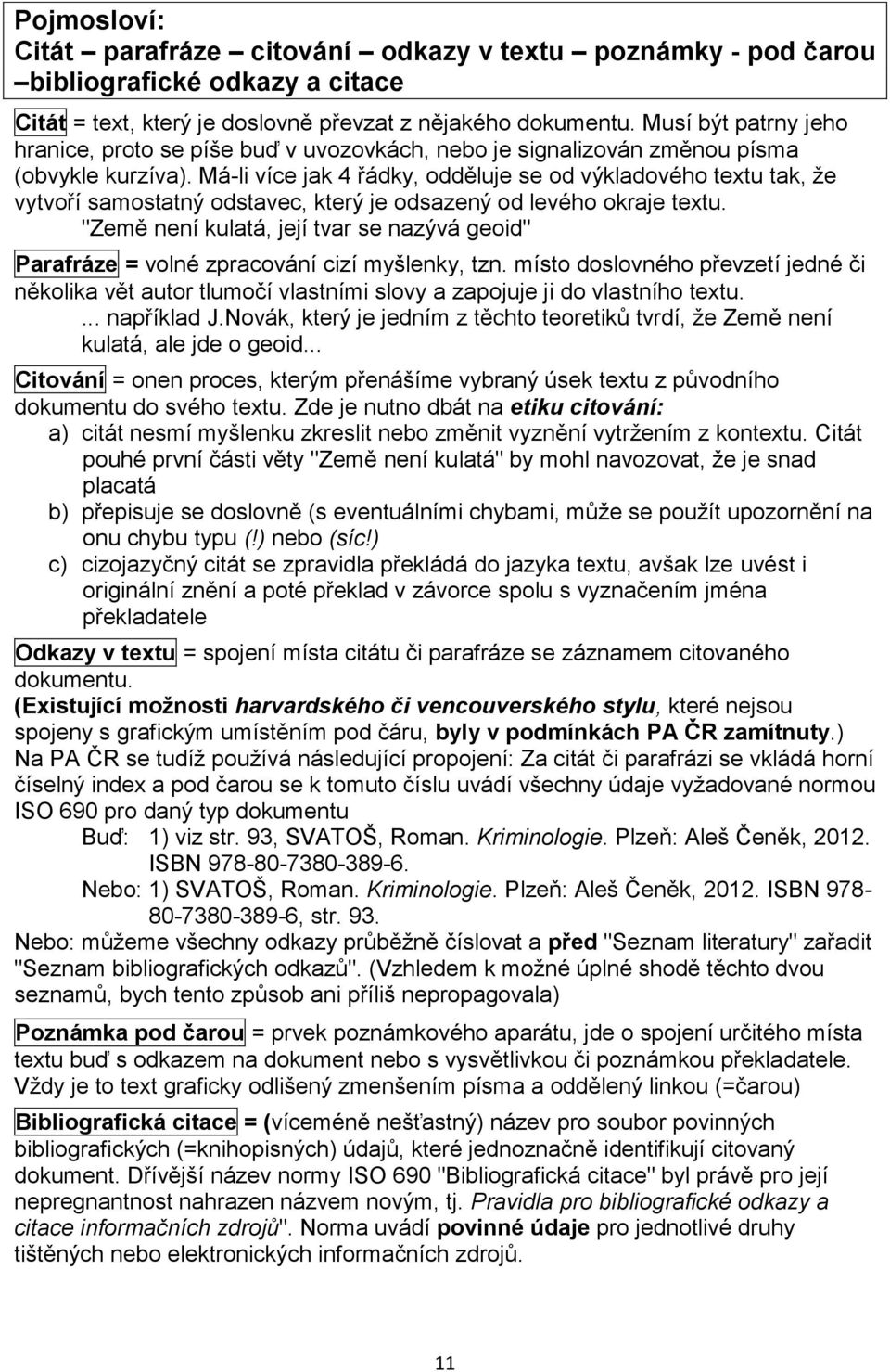 Má-li více jak 4 řádky, odděluje se od výkladového textu tak, že vytvoří samostatný odstavec, který je odsazený od levého okraje textu.