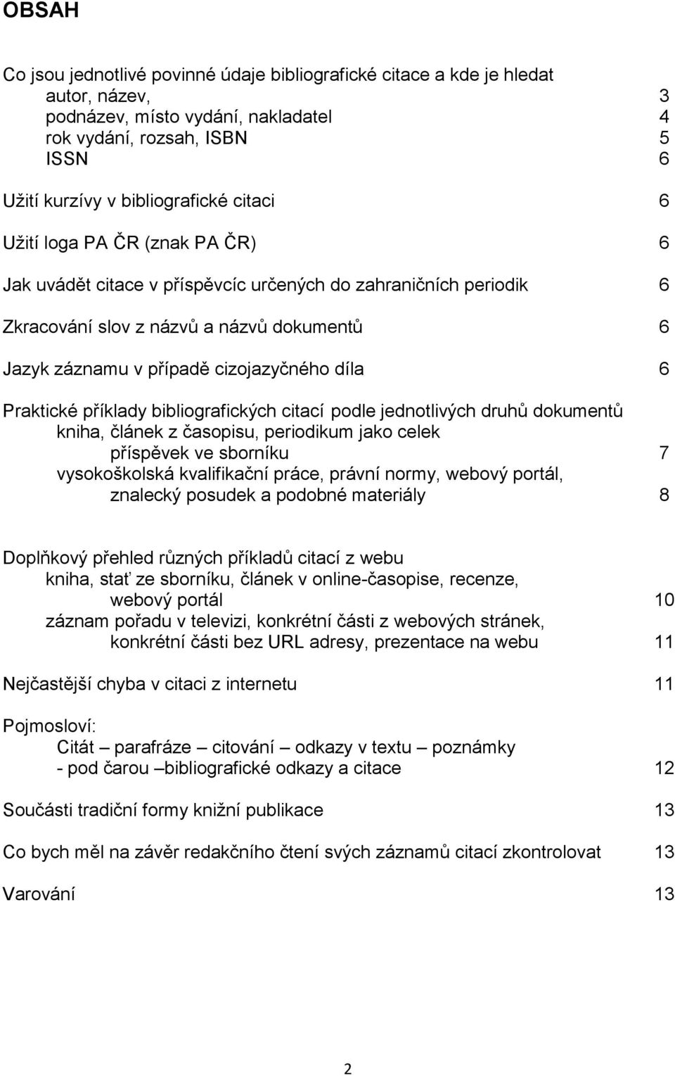 Praktické příklady bibliografických citací podle jednotlivých druhů dokumentů kniha, článek z časopisu, periodikum jako celek příspěvek ve sborníku 7 vysokoškolská kvalifikační práce, právní normy,