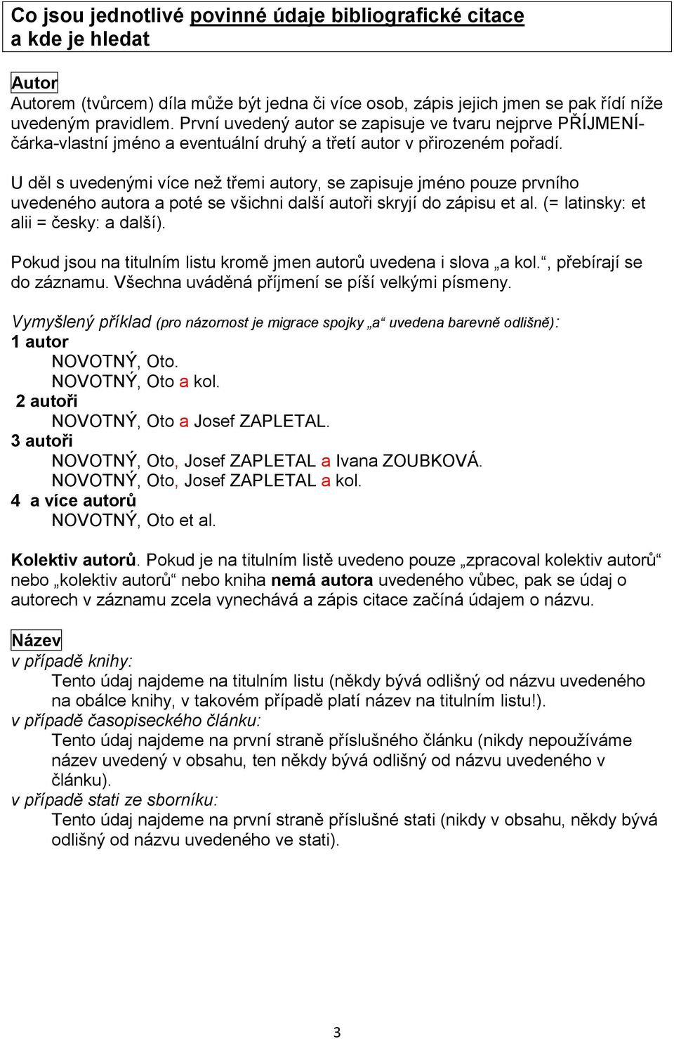 U děl s uvedenými více než třemi autory, se zapisuje jméno pouze prvního uvedeného autora a poté se všichni další autoři skryjí do zápisu et al. (= latinsky: et alii = česky: a další).