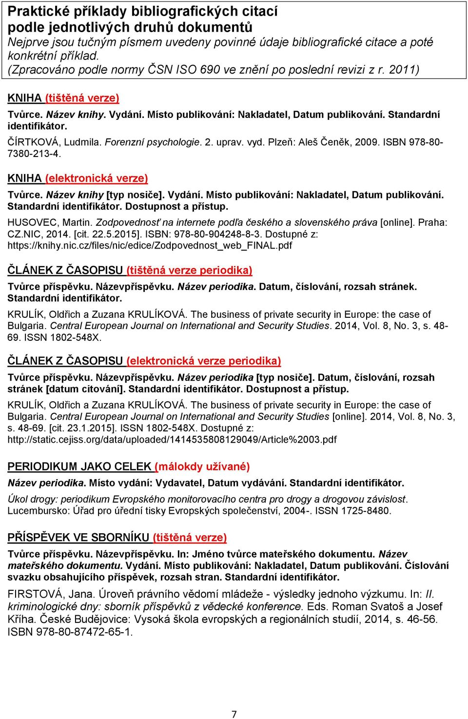 Standardní identifikátor. ČÍRTKOVÁ, Ludmila. Forenzní psychologie. 2. uprav. vyd. Plzeň: Aleš Čeněk, 2009. ISBN 978-80- 7380-213-4. KNIHA (elektronická verze) Tvůrce. Název knihy [typ nosiče]. Vydání.