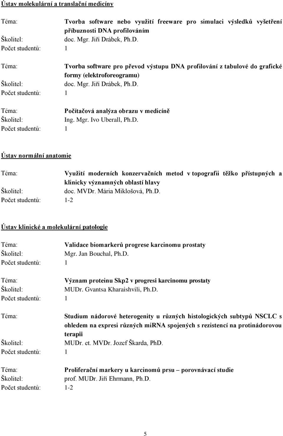 Mgr. Ivo Uberall, Ph.D. Ústav normální anatomie Využití moderních konzervačních metod v topografii těžko přístupných a klinicky významných oblastí hlavy doc. MVDr. Mária Miklošová, Ph.D. - Ústav klinické a molekulární patologie Validace biomarkerů progrese karcinomu prostaty Mgr.