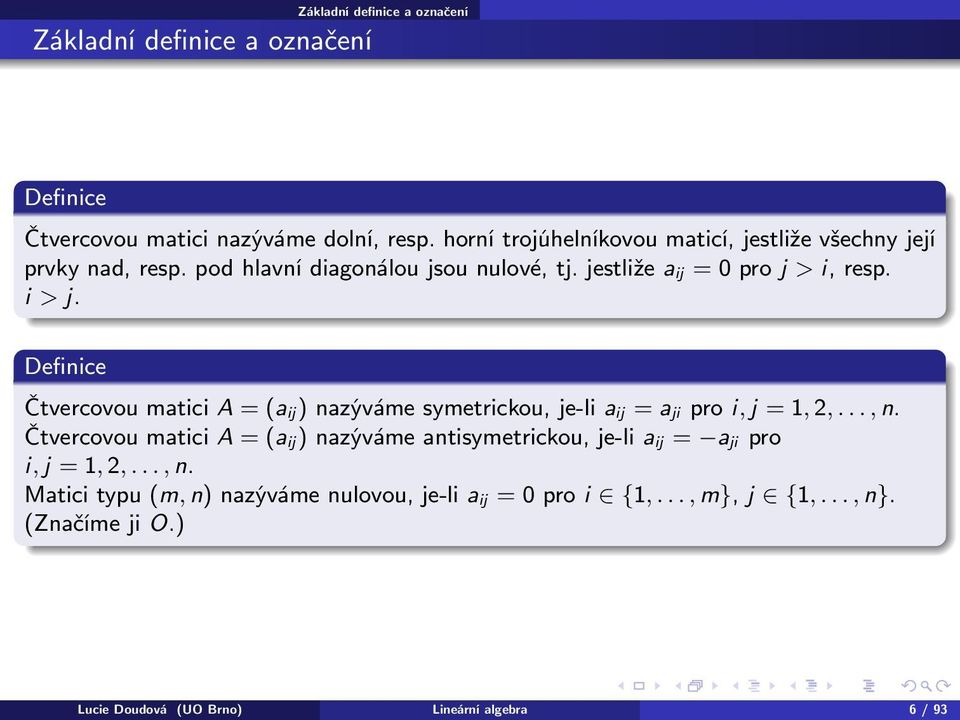 Definice Čtvercovou matici A = (a ij ) nazýváme symetrickou, je-li a ij = a ji pro i, j = 1, 2,..., n.