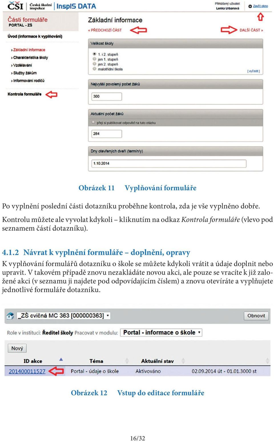 2 Návrat k vyplnění formuláře doplnění, opravy K vyplňování formulářů dotazníku o škole se můžete kdykoli vrátit a údaje doplnit nebo upravit.