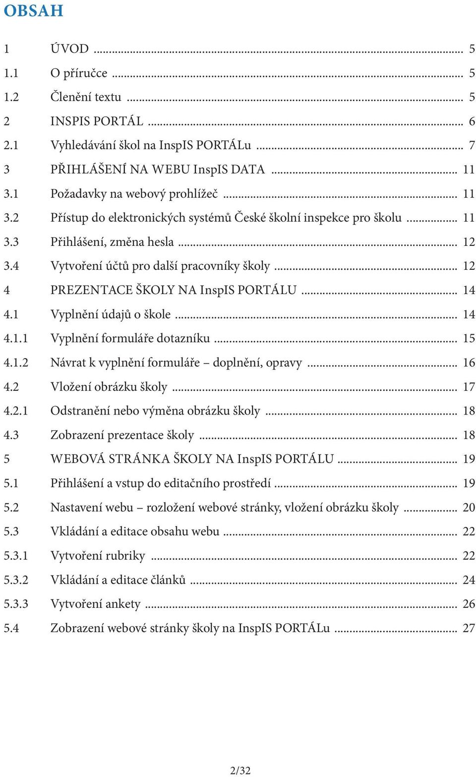 .. 12 4 PREZENTACE ŠKOLY NA InspIS PORTÁLU... 14 4.1 Vyplnění údajů o škole... 14 4.1.1 Vyplnění formuláře dotazníku... 15 4.1.2 Návrat k vyplnění formuláře doplnění, opravy... 16 4.