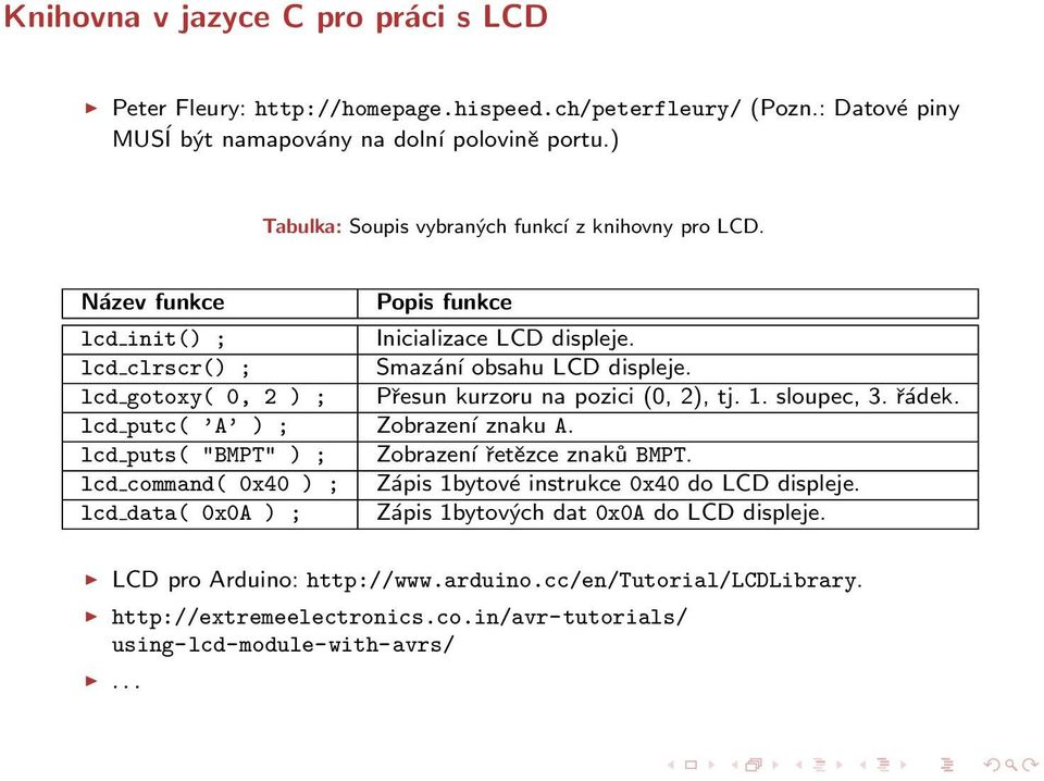 lcd gotoxy( 0, 2 ) ; Přesun kurzoru na pozici (0, 2), tj. 1. sloupec, 3. řádek. lcd putc( A ) ; Zobrazení znaku A. lcd puts( "BMPT" ) ; Zobrazení řetězce znaků BMPT.