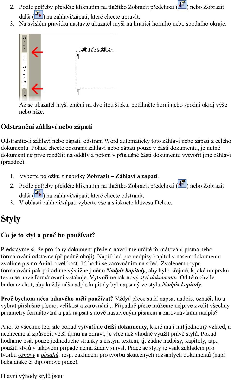 Odstranění záhlaví nebo zápatí Odstraníte-li záhlaví nebo zápatí, odstraní Word automaticky toto záhlaví nebo zápatí z celého dokumentu.