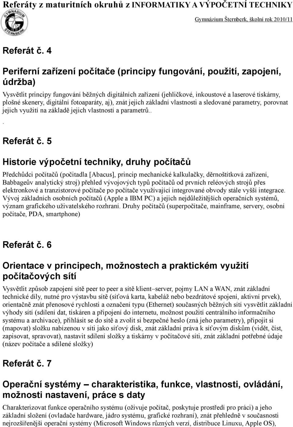 digitální fotoaparáty, aj), znát jejich základní vlastnosti a sledované parametry, porovnat jejich využití na základě jejich vlastností a parametrů.