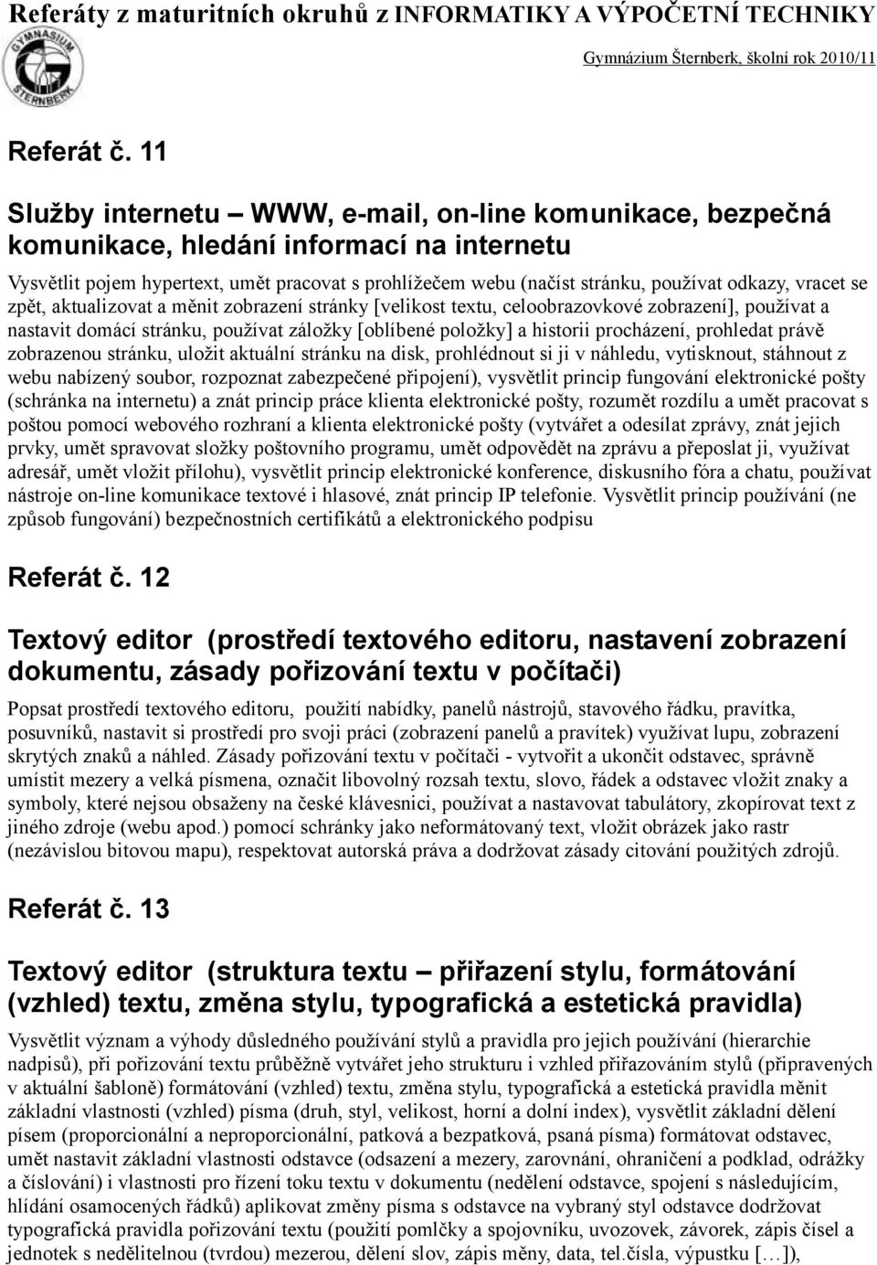 vracet se zpět, aktualizovat a měnit zobrazení stránky [velikost textu, celoobrazovkové zobrazení], používat a nastavit domácí stránku, používat záložky [oblíbené položky] a historii procházení,