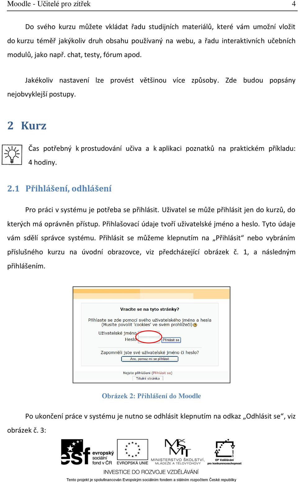 2 Kurz Čas potřebný k prostudování učiva a k aplikaci poznatků na praktickém příkladu: 4 hodiny. 2.1 Přihlášení, odhlášení Pro práci v systému je potřeba se přihlásit.