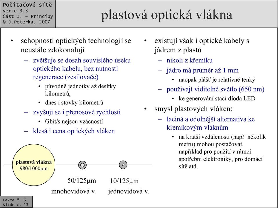 nikoli z křemíku jádro má průměr až 1 mm naopak plášť je relativně tenký používají viditelné světlo (650 nm) ke generování stačí dioda LED smysl plastových vláken: laciná a odolnější alternativa ke